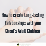 How to create Long-Lasting Relationships with your Client's Adult Children