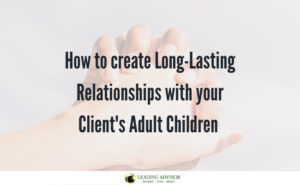 How to create Long-Lasting Relationships with your Client's Adult Children