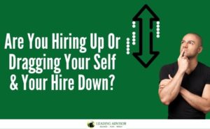 Are You Hiring Up Or Dragging Your Self & Your Hire Down?